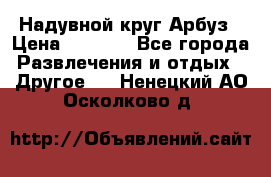 Надувной круг Арбуз › Цена ­ 1 450 - Все города Развлечения и отдых » Другое   . Ненецкий АО,Осколково д.
